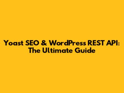 Yoast SEO & WordPress REST API: The Ultimate Guide