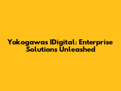 Yokogawa's IDigital: Enterprise Solutions Unleashed