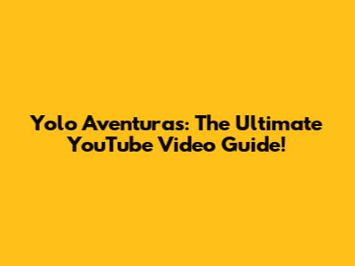 Yolo Aventuras: The Ultimate YouTube Video Guide!