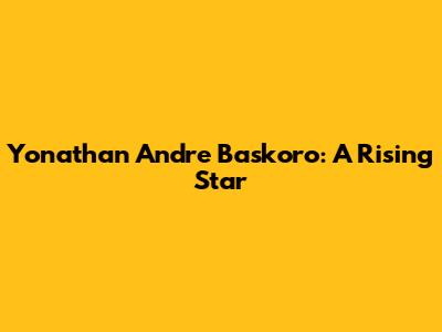 Yonathan Andre Baskoro: A Rising Star