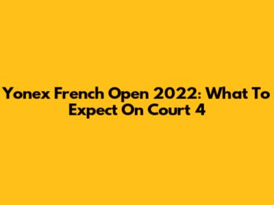 Yonex French Open 2022: What To Expect On Court 4