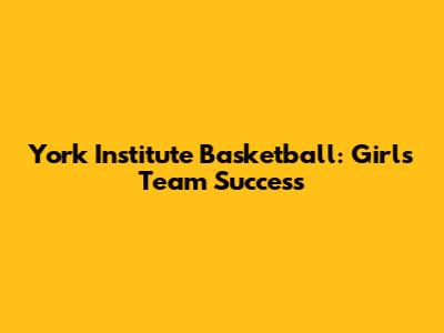 York Institute Basketball: Girls' Team Success