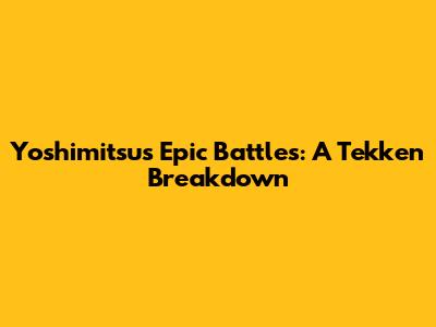 Yoshimitsu's Epic Battles: A Tekken Breakdown