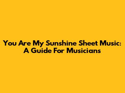You Are My Sunshine Sheet Music: A Guide For Musicians
