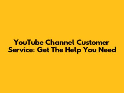 YouTube Channel Customer Service: Get The Help You Need