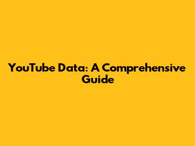 YouTube Data: A Comprehensive Guide