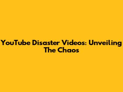 YouTube Disaster Videos: Unveiling The Chaos