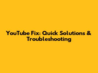 YouTube Fix: Quick Solutions & Troubleshooting