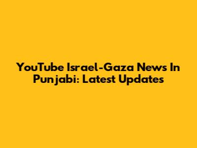 YouTube Israel-Gaza News In Punjabi: Latest Updates