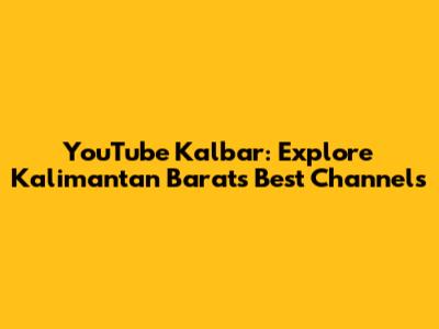YouTube Kalbar: Explore Kalimantan Barat's Best Channels