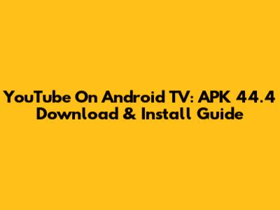 YouTube On Android TV: APK 44.4 Download & Install Guide