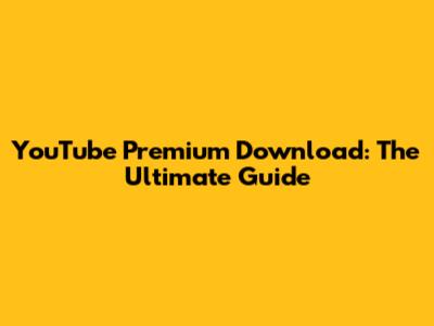 YouTube Premium Download: The Ultimate Guide