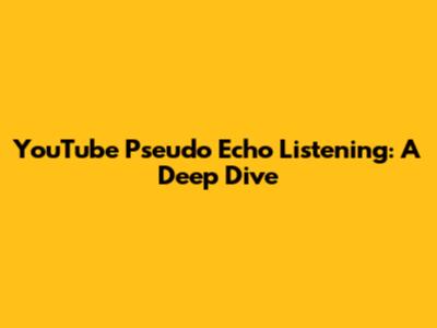 YouTube Pseudo Echo Listening: A Deep Dive