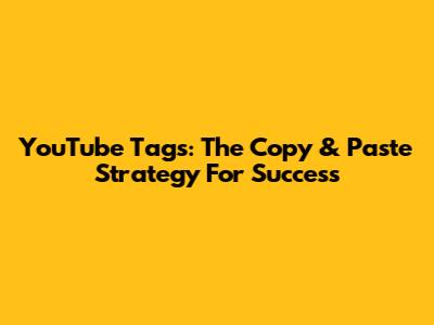 YouTube Tags: The Copy & Paste Strategy For Success