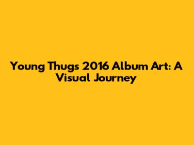 Young Thug's 2016 Album Art: A Visual Journey