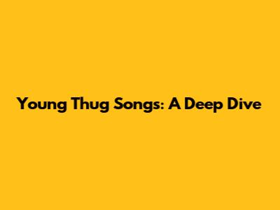 Young Thug Songs: A Deep Dive