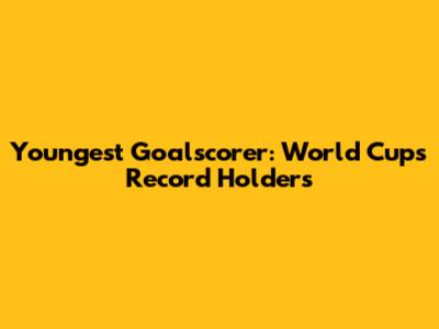 Youngest Goalscorer: World Cup's Record Holders