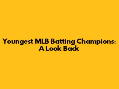 Youngest MLB Batting Champions: A Look Back