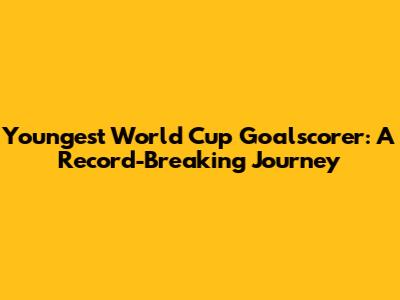 Youngest World Cup Goalscorer: A Record-Breaking Journey