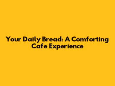 Your Daily Bread: A Comforting Cafe Experience