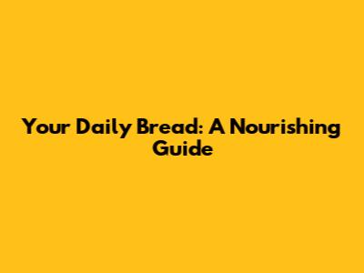 Your Daily Bread: A Nourishing Guide