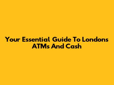 Your Essential Guide To London's ATMs And Cash