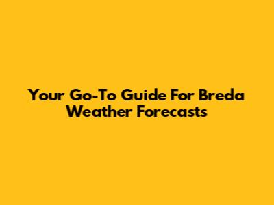 Your Go-To Guide For Breda Weather Forecasts