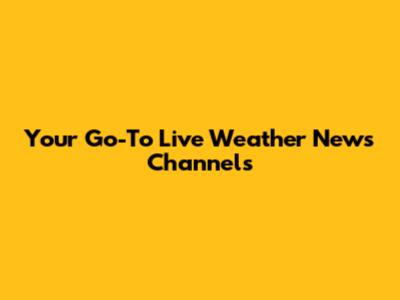 Your Go-To Live Weather News Channels