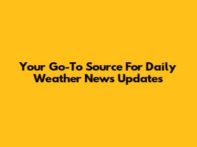 Your Go-To Source For Daily Weather News Updates