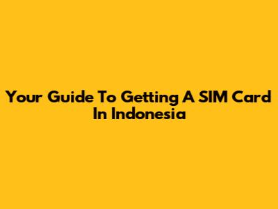 Your Guide To Getting A SIM Card In Indonesia