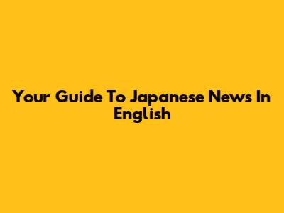 Your Guide To Japanese News In English