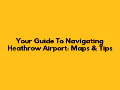 Your Guide To Navigating Heathrow Airport: Maps & Tips