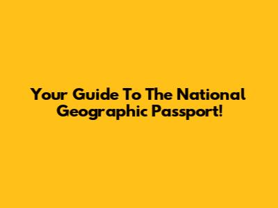 Your Guide To The National Geographic Passport!