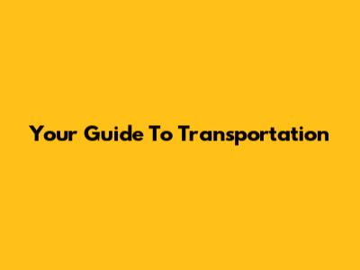 Your Guide To Transportation