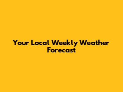 Your Local Weekly Weather Forecast