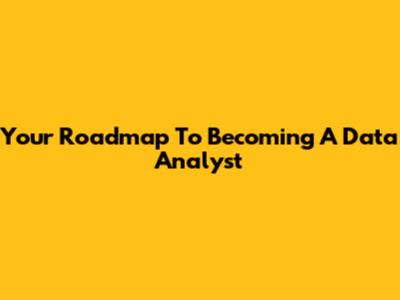 Your Roadmap To Becoming A Data Analyst