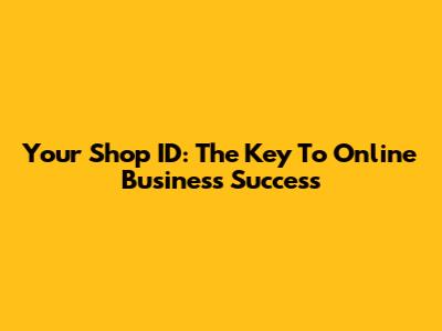Your Shop ID: The Key To Online Business Success