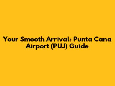 Your Smooth Arrival: Punta Cana Airport (PUJ) Guide