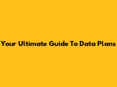 Your Ultimate Guide To Data Plans