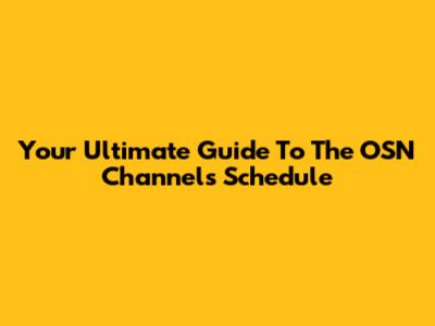 Your Ultimate Guide To The OSN Channels Schedule