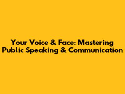 Your Voice & Face: Mastering Public Speaking & Communication