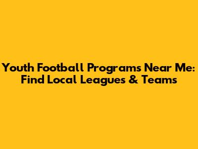 Youth Football Programs Near Me: Find Local Leagues & Teams
