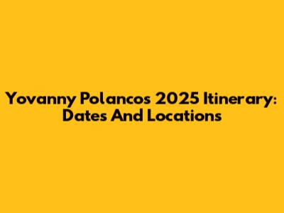 Yovanny Polanco's 2025 Itinerary: Dates And Locations