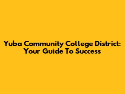 Yuba Community College District: Your Guide To Success