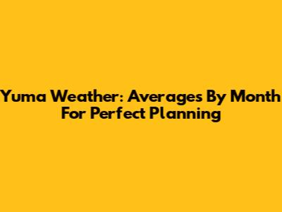 Yuma Weather: Averages By Month For Perfect Planning