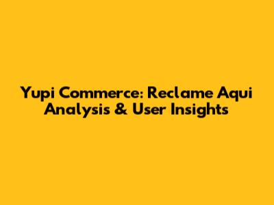 Yupi Commerce: Reclame Aqui Analysis & User Insights