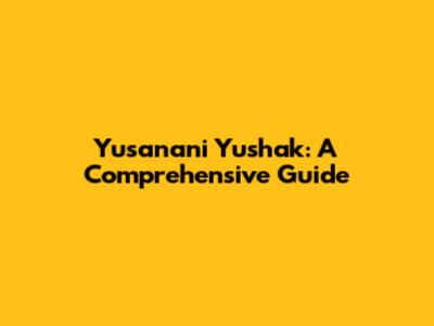 Yusanani Yushak: A Comprehensive Guide