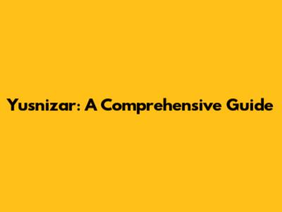 Yusnizar: A Comprehensive Guide