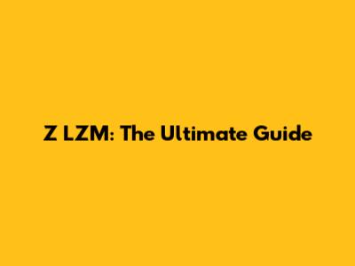 Z LZM: The Ultimate Guide