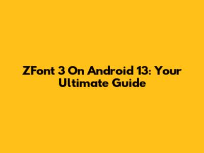 ZFont 3 On Android 13: Your Ultimate Guide